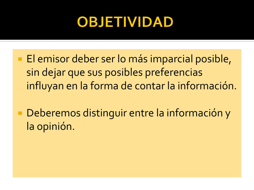 OBJETIVIDAD El emisor deber ser lo más imparcial posible, sin dejar que sus posibles preferencias influyan en la forma de contar la información.