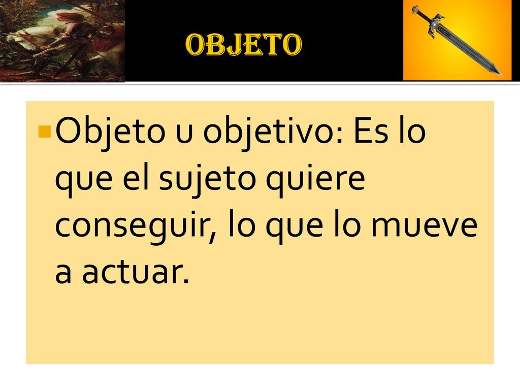 OBJETO Objeto u objetivo: Es lo que el sujeto quiere conseguir, lo que lo mueve a actuar.