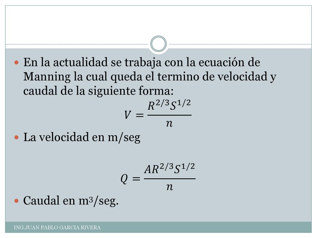 En la actualidad se trabaja con la ecuación de Manning la cual queda el termino de velocidad y caudal de la siguiente forma: