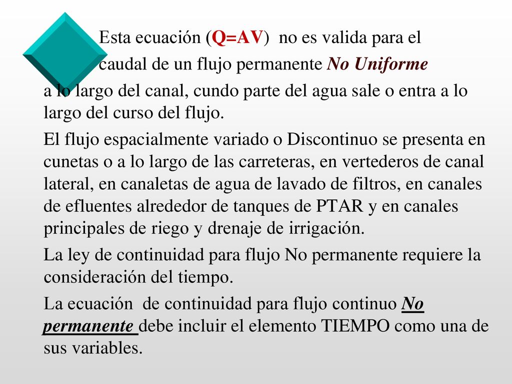 Esta ecuación (Q=AV) no es valida para el caudal de un flujo permanente No Uniforme a lo largo del canal, cundo parte del agua sale o entra a lo largo del curso del flujo.