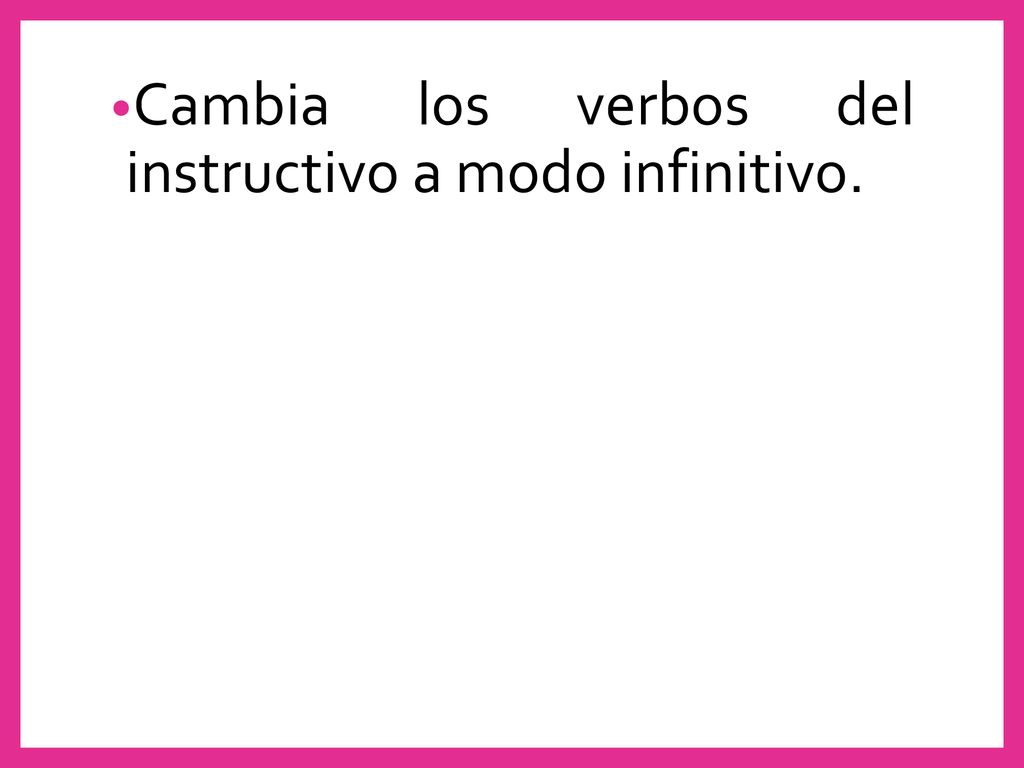 Cambia los verbos del instructivo a modo infinitivo.
