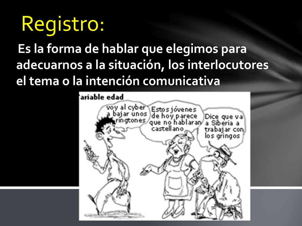 Registro: Es la forma de hablar que elegimos para adecuarnos a la situación, los interlocutores el tema o la intención comunicativa.