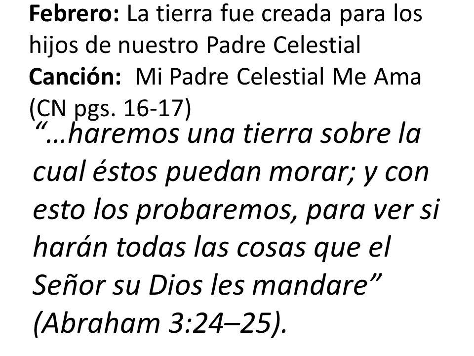 Febrero: La tierra fue creada para los hijos de nuestro Padre Celestial Canción: Mi Padre Celestial Me Ama (CN pgs )