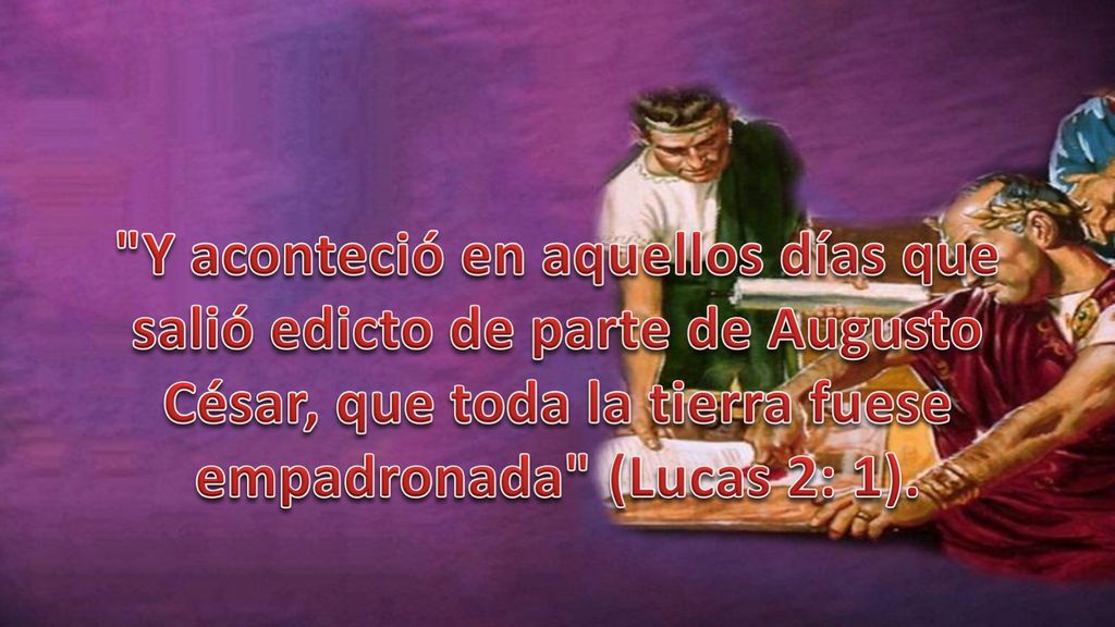 Y aconteció en aquellos días que salió edicto de parte de Augusto César, que toda la tierra fuese empadronada (Lucas 2: 1).