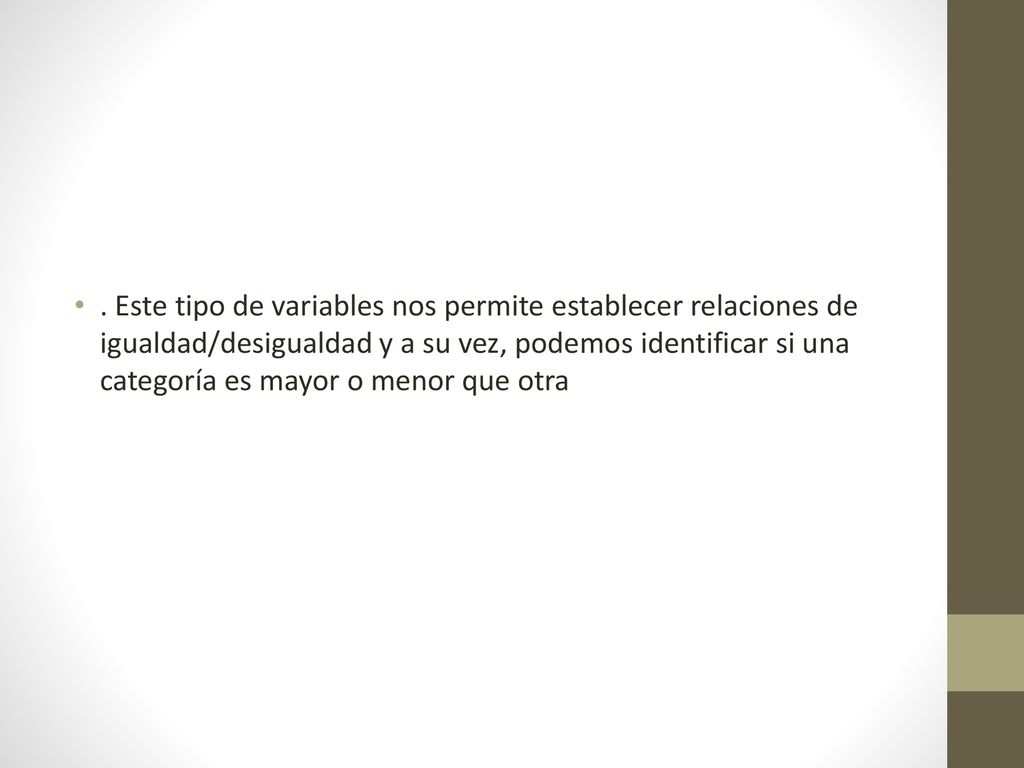. Este tipo de variables nos permite establecer relaciones de igualdad/desigualdad y a su vez, podemos identificar si una categoría es mayor o menor que otra