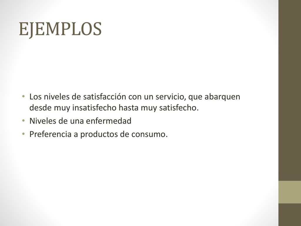 EJEMPLOS Los niveles de satisfacción con un servicio, que abarquen desde muy insatisfecho hasta muy satisfecho.