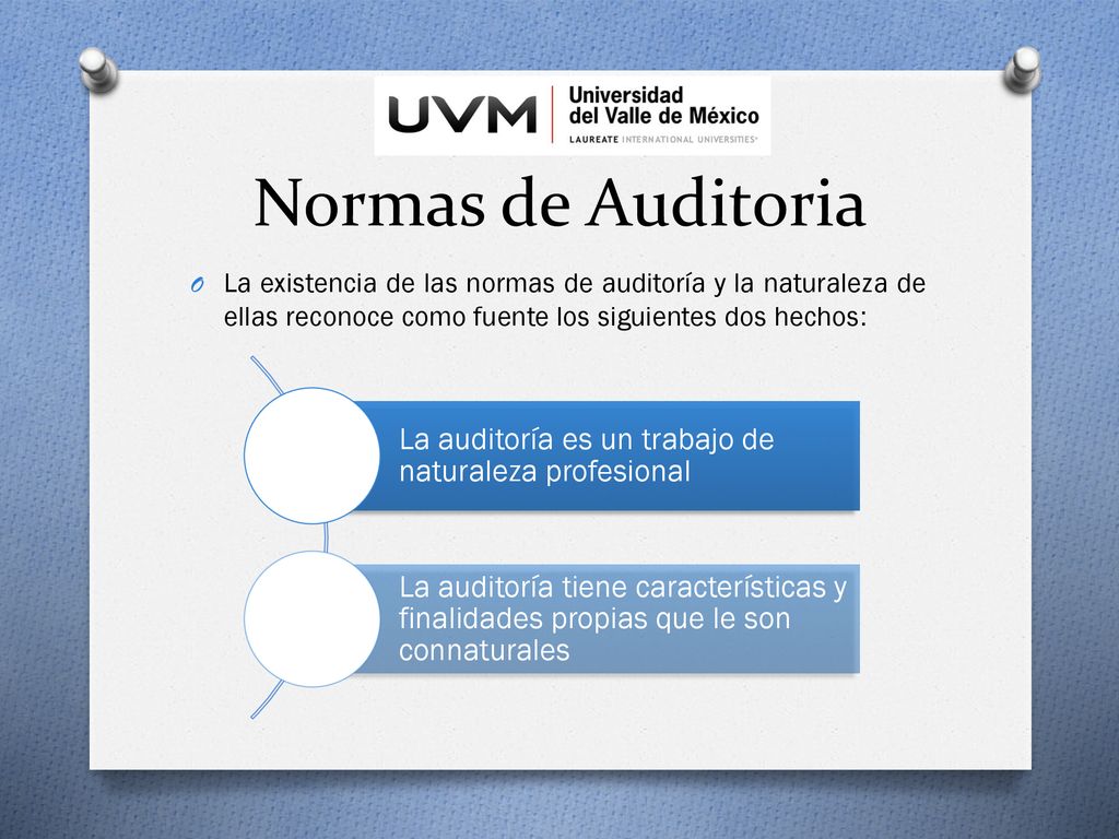 Normas de Auditoria La existencia de las normas de auditoría y la naturaleza de ellas reconoce como fuente los siguientes dos hechos: