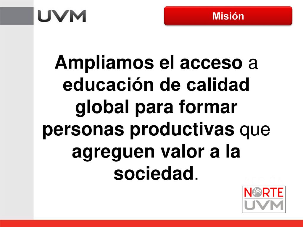 Misión Ampliamos el acceso a educación de calidad global para formar personas productivas que agreguen valor a la sociedad.