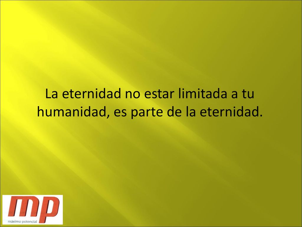 La eternidad no estar limitada a tu humanidad, es parte de la eternidad.