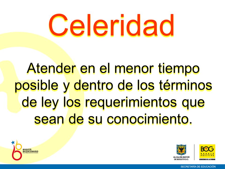 Celeridad Atender en el menor tiempo posible y dentro de los términos de ley los requerimientos que sean de su conocimiento.