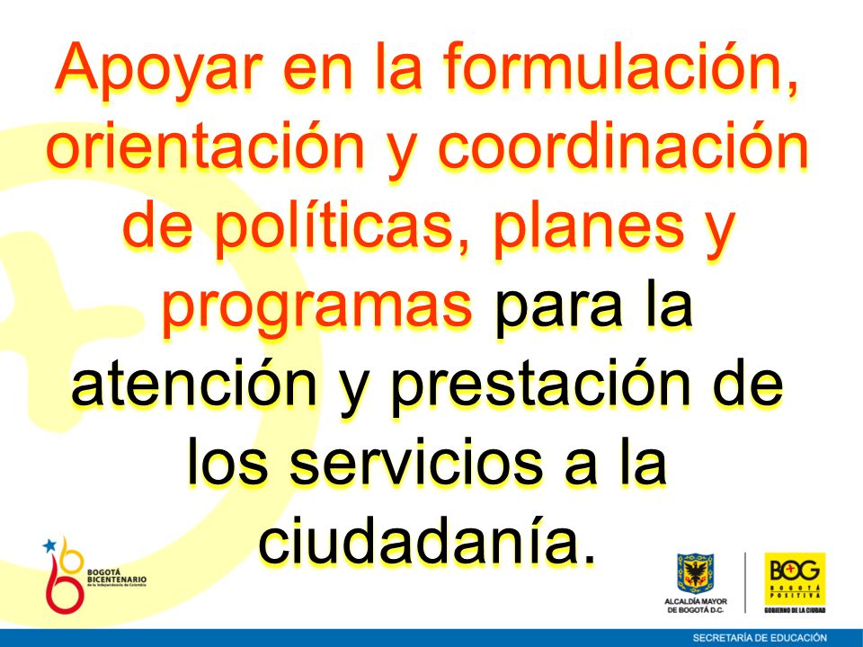 Apoyar en la formulación, orientación y coordinación de políticas, planes y programas para la atención y prestación de los servicios a la ciudadanía.