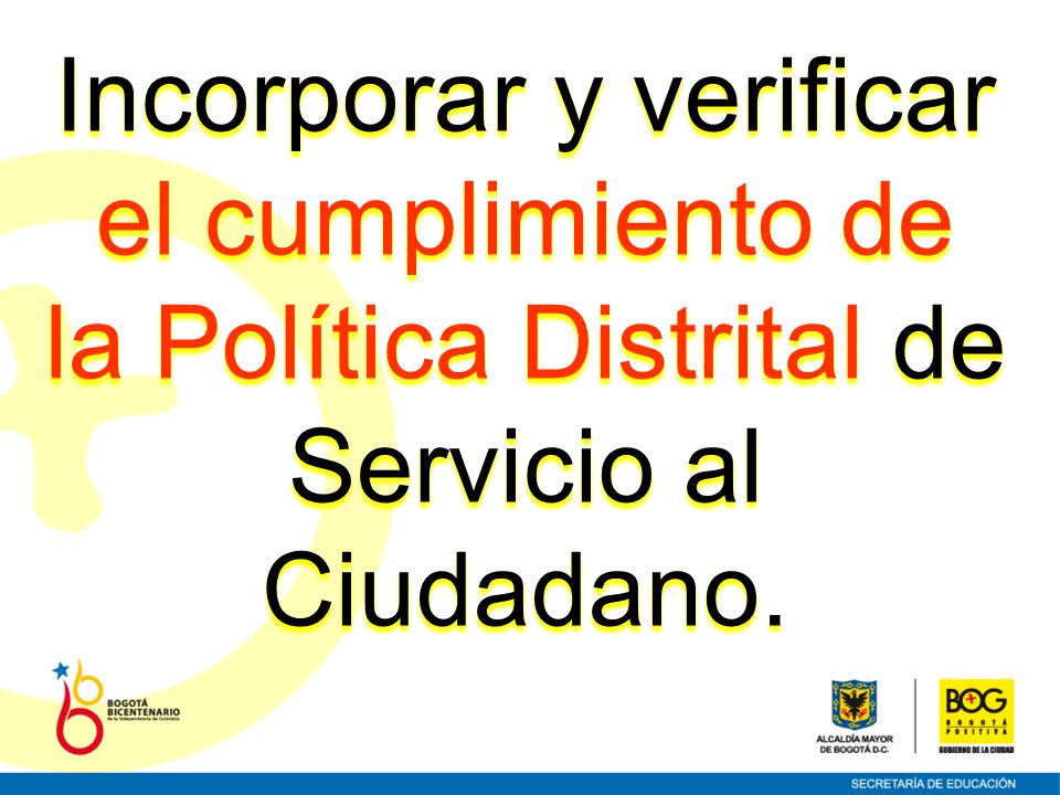 Incorporar y verificar el cumplimiento de la Política Distrital de Servicio al Ciudadano.