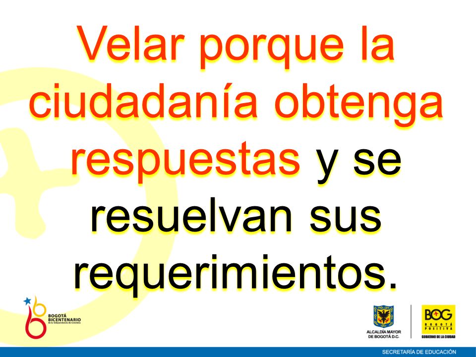 Velar porque la ciudadanía obtenga respuestas y se resuelvan sus requerimientos.