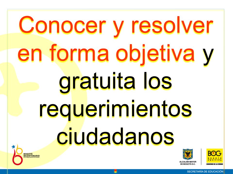 Conocer y resolver en forma objetiva y gratuita los requerimientos ciudadanos