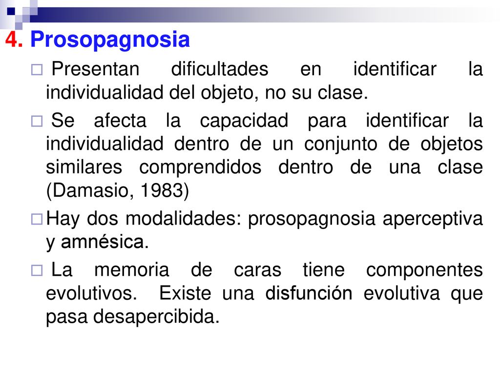 4. Prosopagnosia Presentan dificultades en identificar la individualidad del objeto, no su clase.