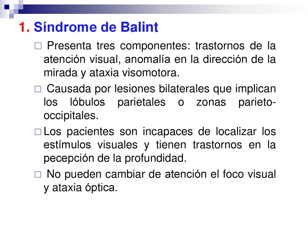 1. Síndrome de Balint Presenta tres componentes: trastornos de la atención visual, anomalía en la dirección de la mirada y ataxia visomotora.