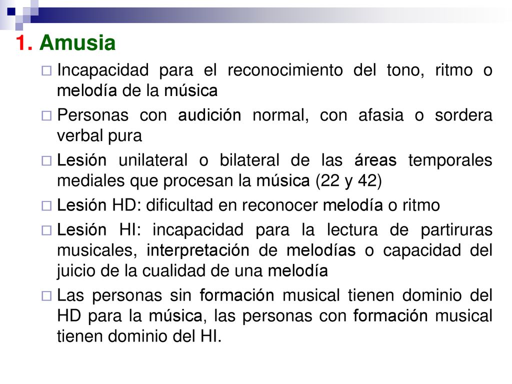 1. Amusia Incapacidad para el reconocimiento del tono, ritmo o melodía de la música. Personas con audición normal, con afasia o sordera verbal pura.