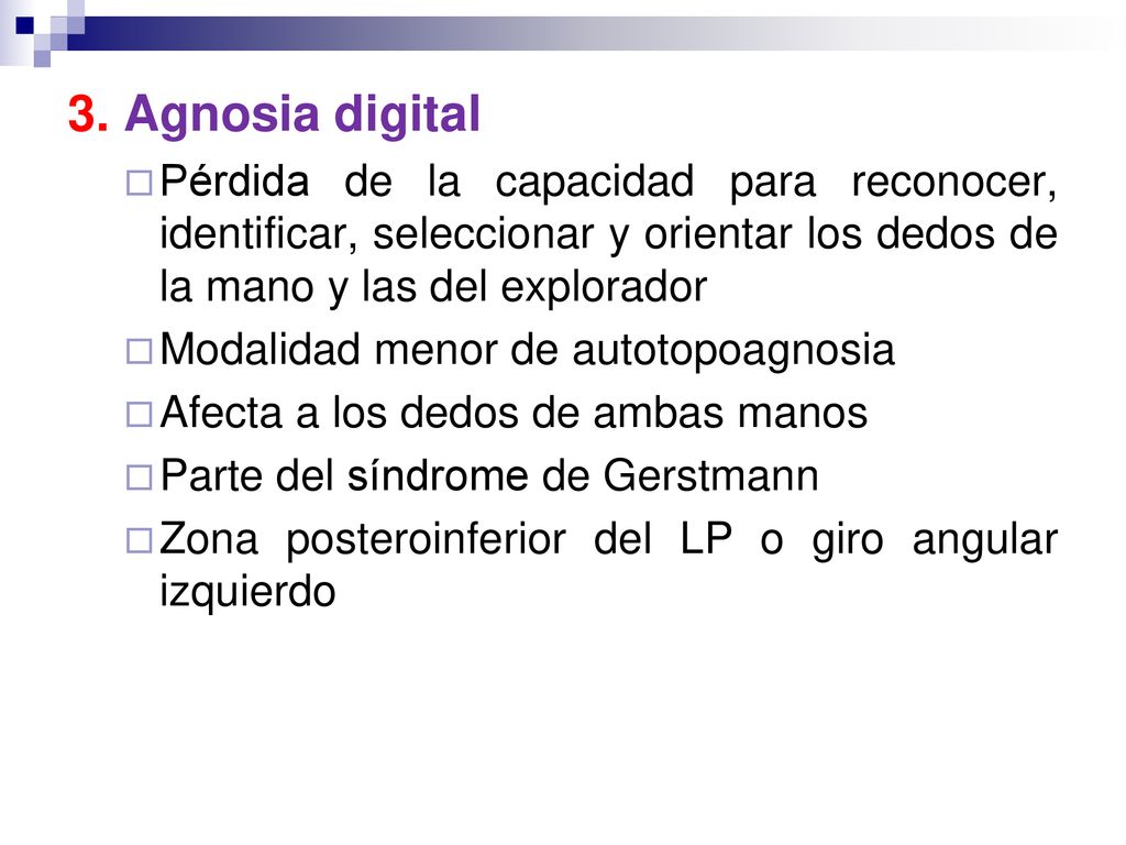 3. Agnosia digital Pérdida de la capacidad para reconocer, identificar, seleccionar y orientar los dedos de la mano y las del explorador.