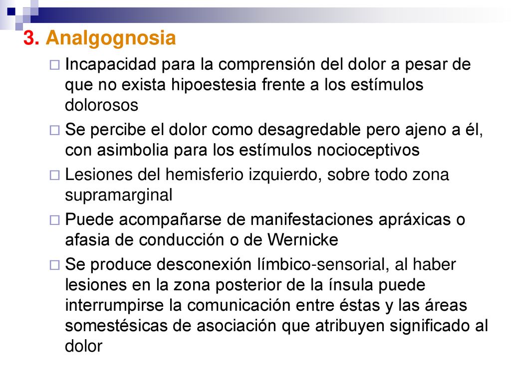 3. Analgognosia Incapacidad para la comprensión del dolor a pesar de que no exista hipoestesia frente a los estímulos dolorosos.