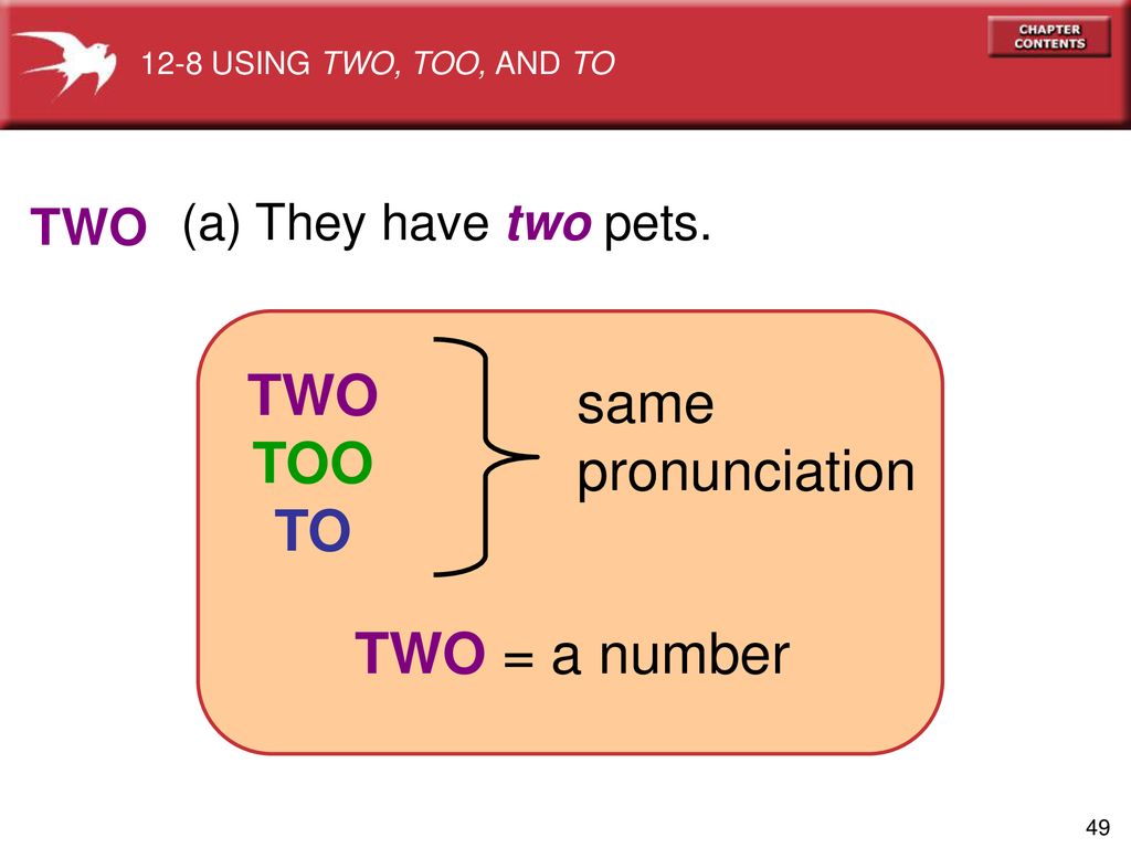 TWO same TOO pronunciation TO TWO = a number (a) They have two pets.