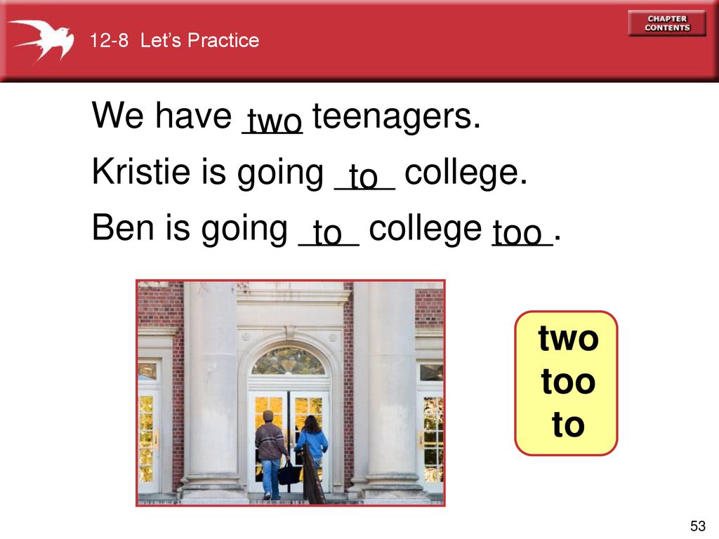 Kristie is going ___ college. Ben is going ___ college ___. two