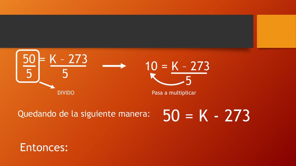 50 = K – = K – DIVIDO. Pasa a multiplicar. 50 = K Quedando de la siguiente manera:
