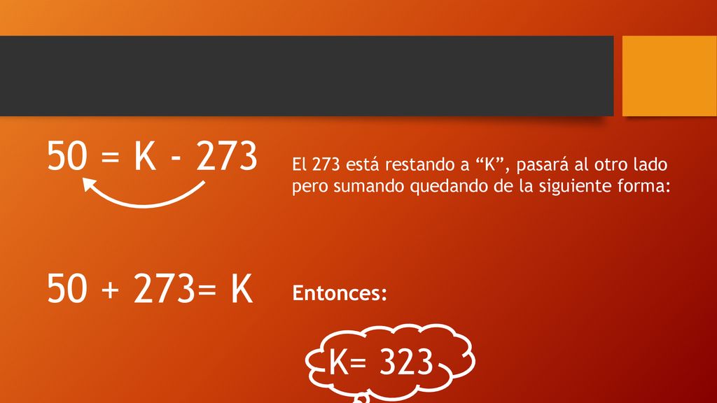 50 = K El 273 está restando a K , pasará al otro lado. pero sumando quedando de la siguiente forma: