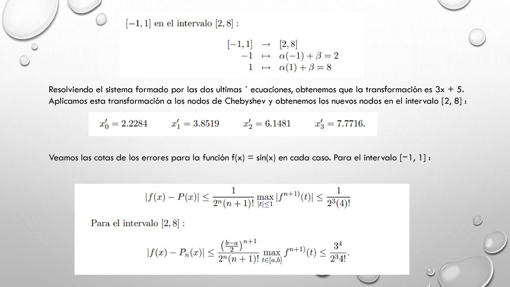 Resolviendo el sistema formado por las dos ultimas ´ ecuaciones, obtenemos que la transformación es 3x + 5. Aplicamos esta transformación a los nodos de Chebyshev y obtenemos los nuevos nodos en el intervalo [2, 8] :