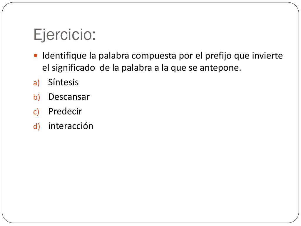 Ejercicio: Identifique la palabra compuesta por el prefijo que invierte el significado de la palabra a la que se antepone.