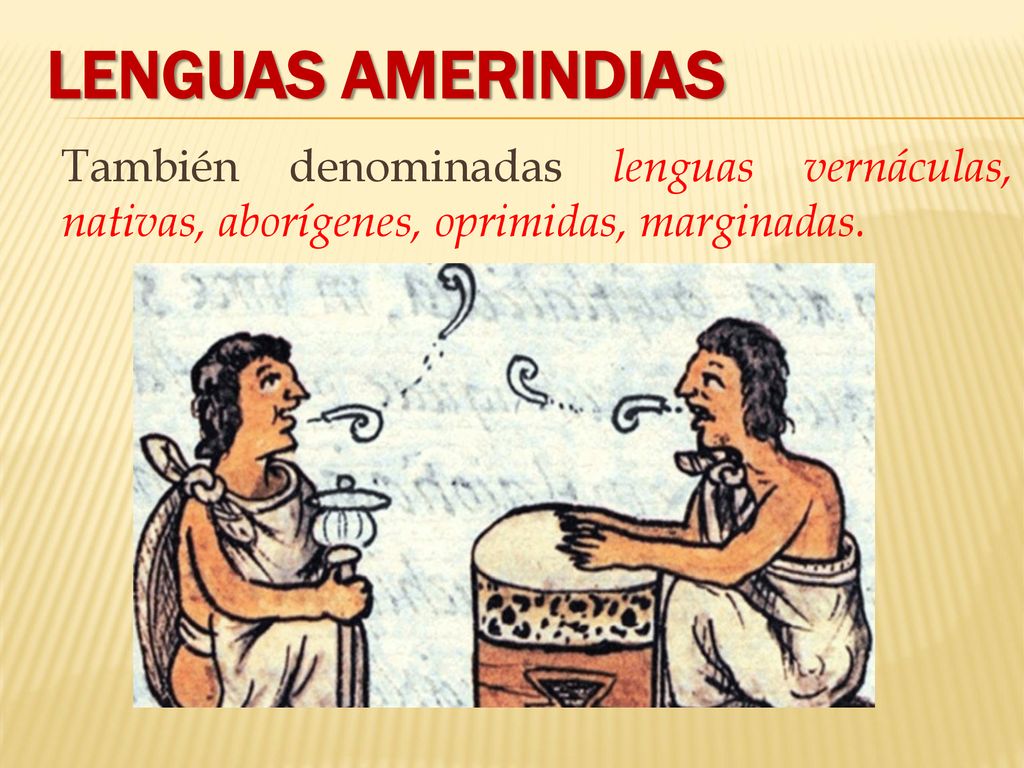 LENGUAS AMERINDIAS También denominadas lenguas vernáculas, nativas, aborígenes, oprimidas, marginadas.