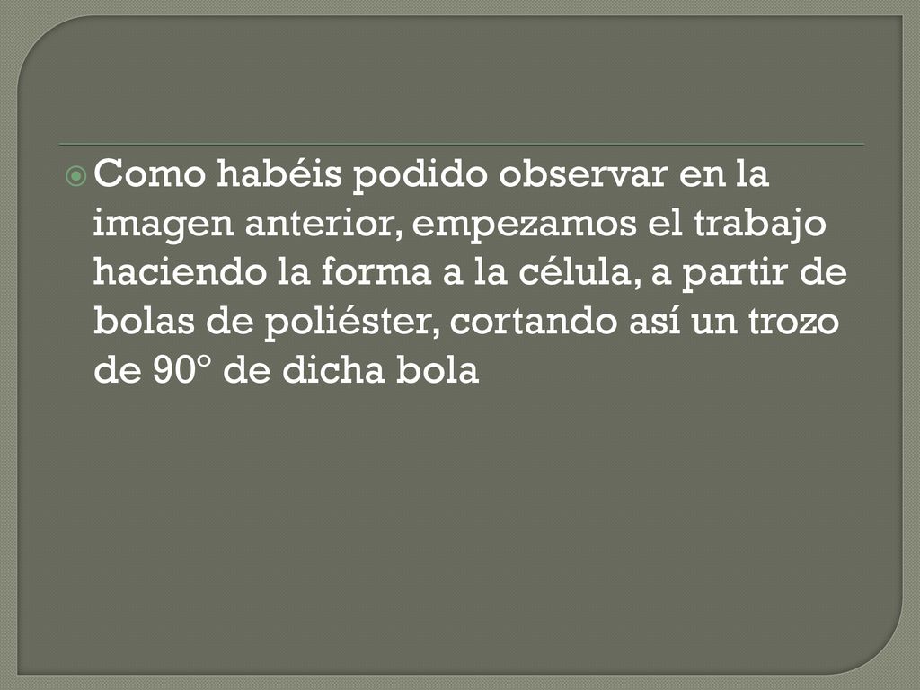 Como habéis podido observar en la imagen anterior, empezamos el trabajo haciendo la forma a la célula, a partir de bolas de poliéster, cortando así un trozo de 90º de dicha bola