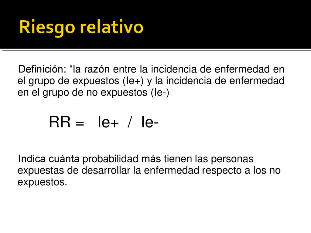 Definición: la razón entre la incidencia de enfermedad en el grupo de expuestos (Ie+) y la incidencia de enfermedad en el grupo de no expuestos (Ie-)