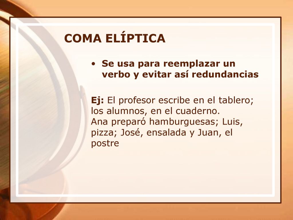 COMA ELÍPTICA Se usa para reemplazar un verbo y evitar así redundancias. Ej: El profesor escribe en el tablero;