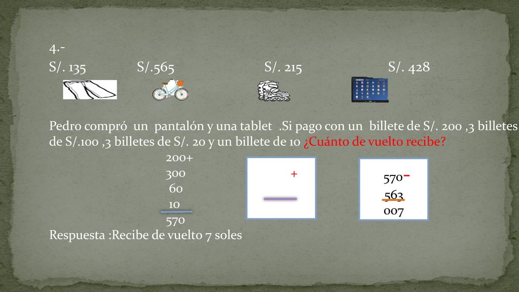 4.- S/. 135 S/.565 S/. 215 S/. 428 Pedro compró un pantalón y una tablet .Si pago con un billete de S/. 200 ,3 billetes.