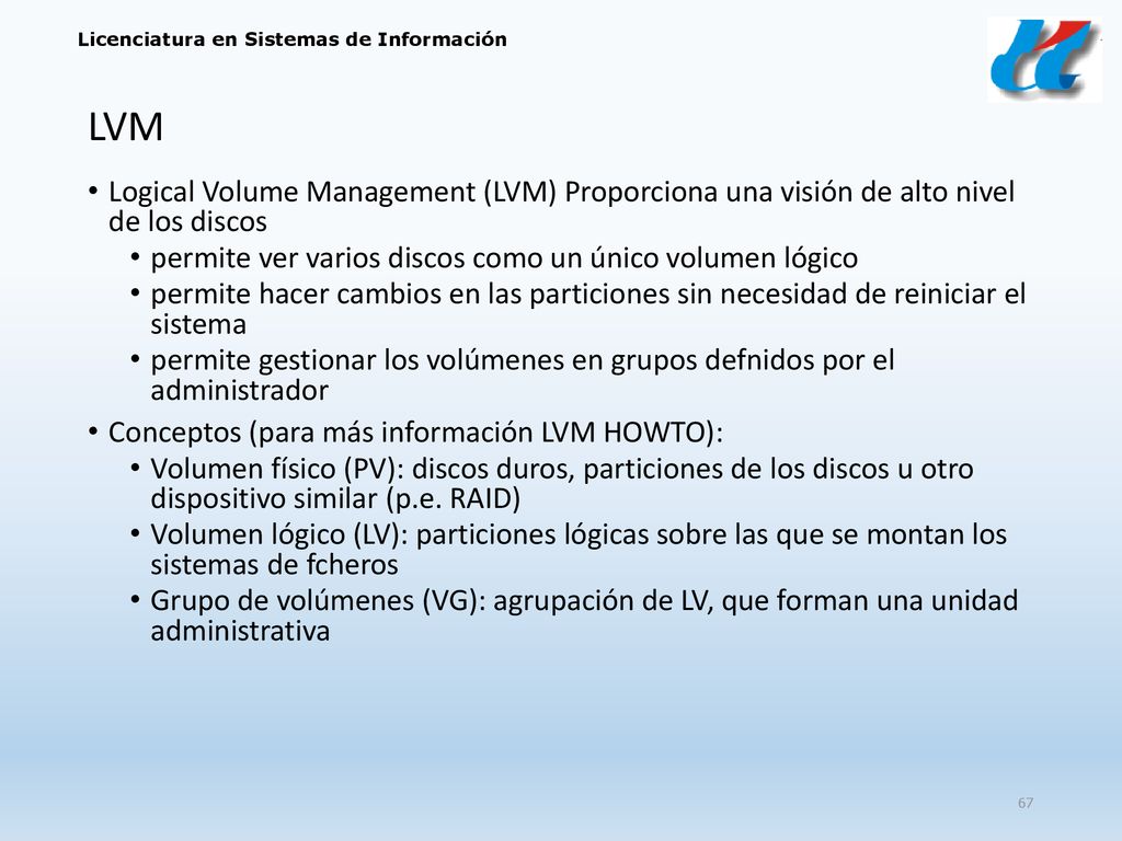 LVM Logical Volume Management (LVM) Proporciona una visión de alto nivel de los discos. permite ver varios discos como un único volumen lógico.
