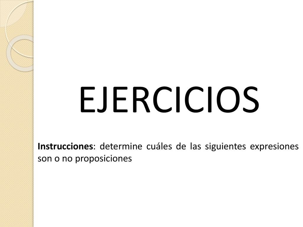 EJERCICIOS Instrucciones: determine cuáles de las siguientes expresiones son o no proposiciones