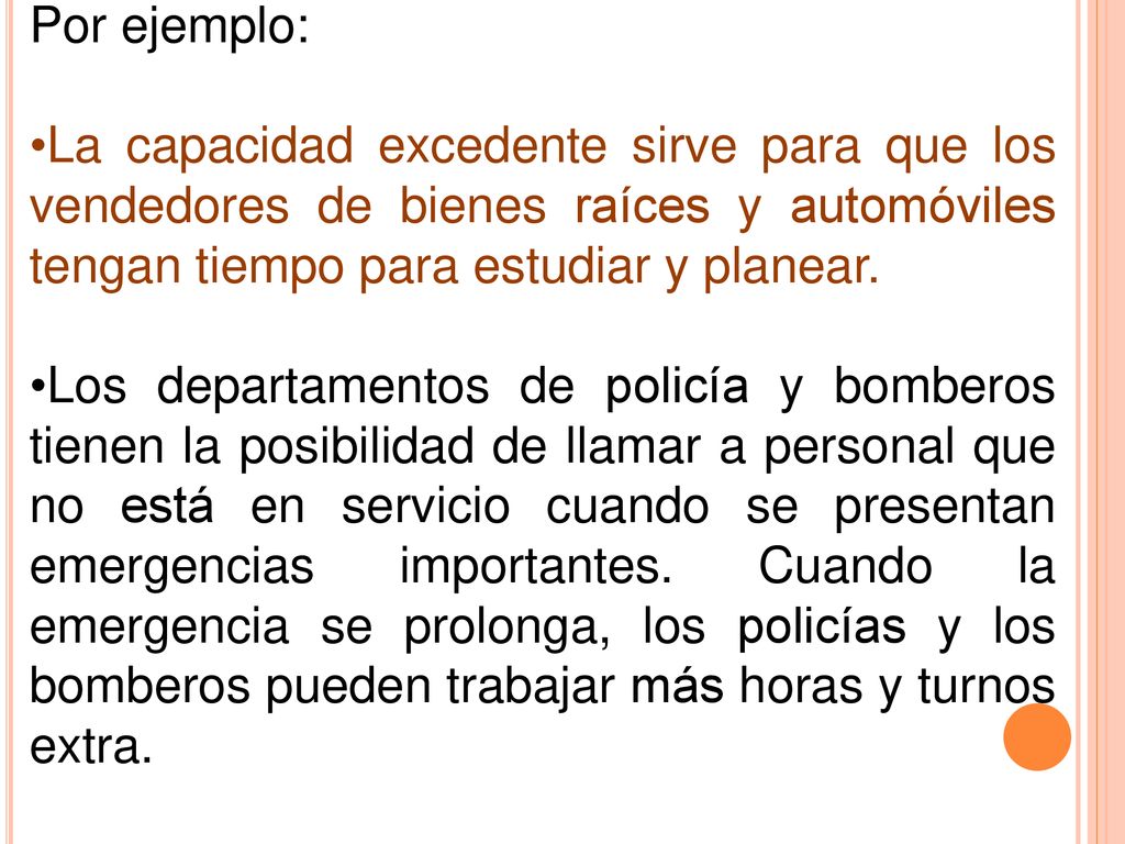 Por ejemplo: La capacidad excedente sirve para que los vendedores de bienes raíces y automóviles tengan tiempo para estudiar y planear.