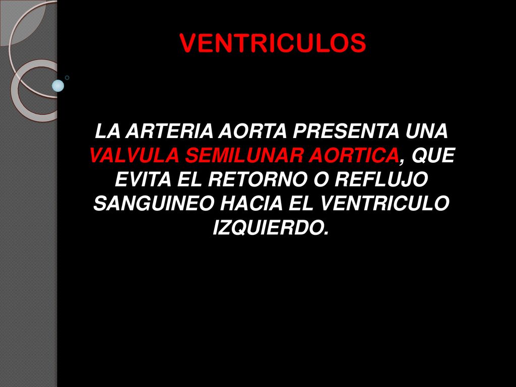 VENTRICULOS LA ARTERIA AORTA PRESENTA UNA VALVULA SEMILUNAR AORTICA, QUE EVITA EL RETORNO O REFLUJO SANGUINEO HACIA EL VENTRICULO IZQUIERDO.