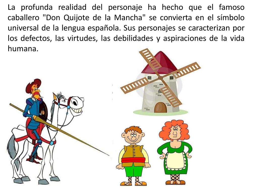 La profunda realidad del personaje ha hecho que el famoso caballero Don Quijote de la Mancha se convierta en el símbolo universal de la lengua española.