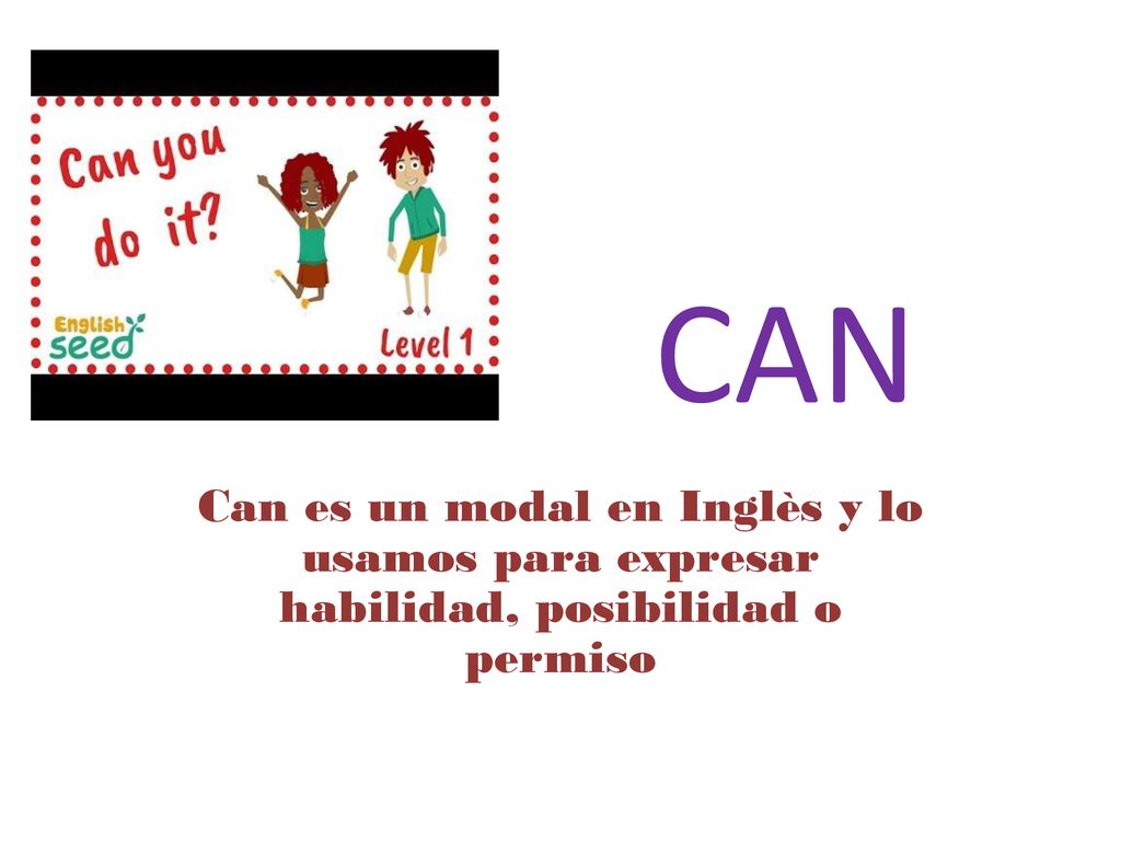 CAN Can es un modal en Inglès y lo usamos para expresar habilidad, posibilidad o permiso