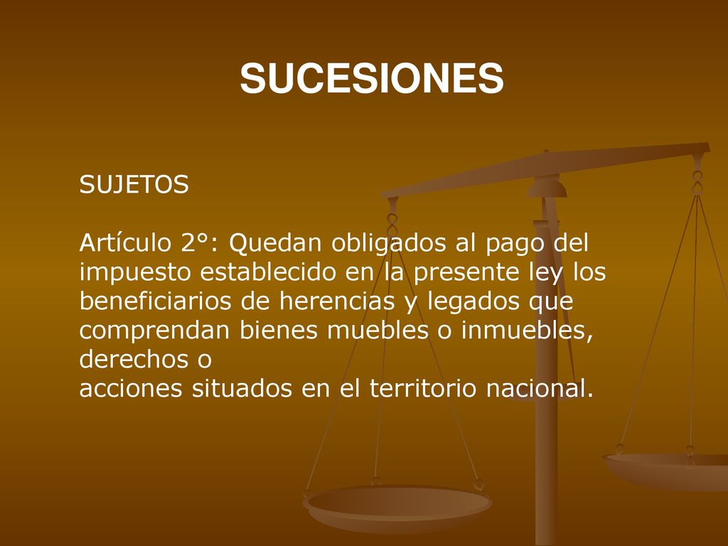 SUCESIONES SUJETOS. Artículo 2°: Quedan obligados al pago del impuesto establecido en la presente ley los.