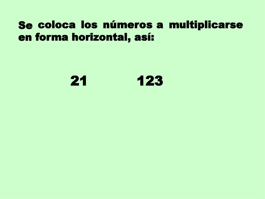 Se en coloca los números a multiplicarse forma horizontal, así:
