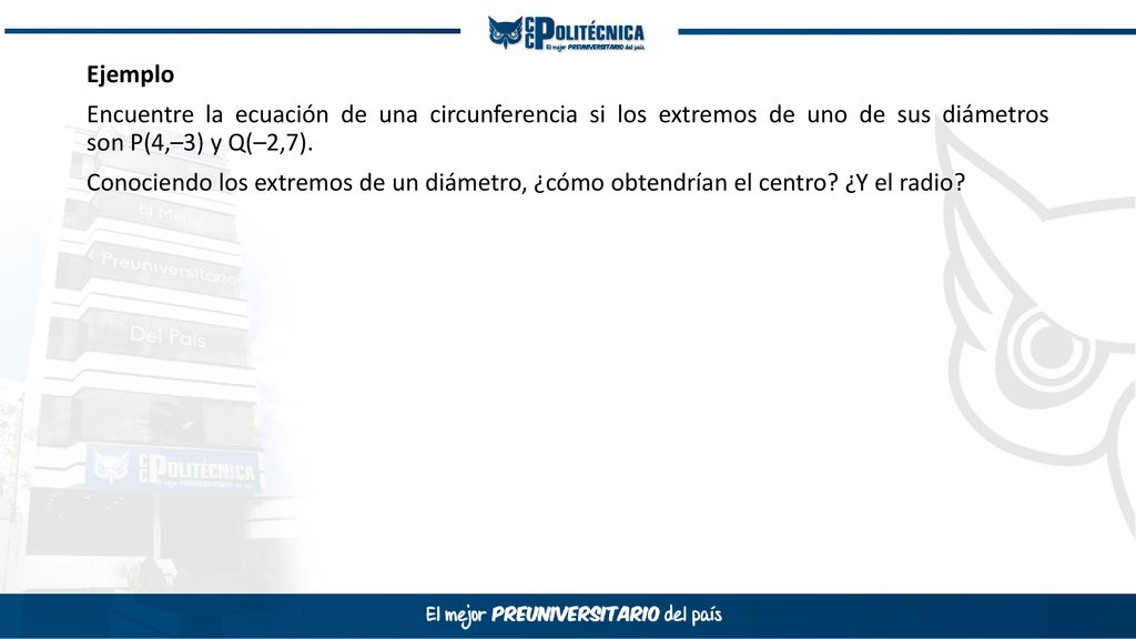 Ejemplo Encuentre la ecuación de una circunferencia si los extremos de uno de sus diámetros son P(4,–3) y Q(–2,7).