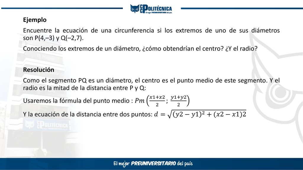 Ejemplo Encuentre la ecuación de una circunferencia si los extremos de uno de sus diámetros son P(4,–3) y Q(–2,7).