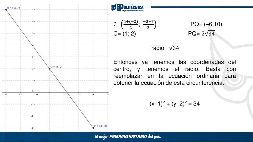 C= 4+(−2) 2 ; −3+7 2 PQ= (–6,10) C= (1; 2) PQ= radio= 34.