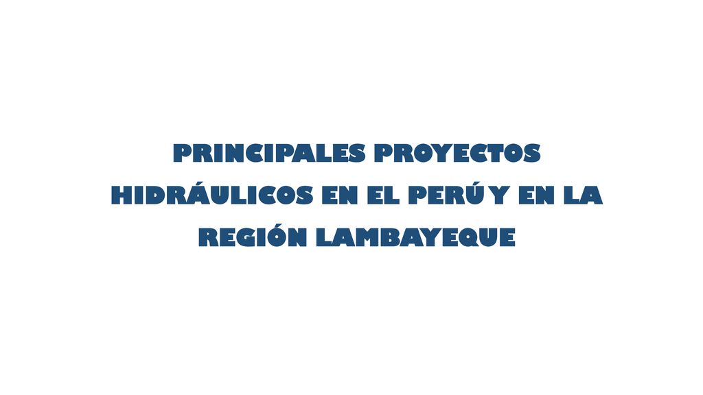 PRINCIPALES PROYECTOS HIDRÁULICOS EN EL PERÚ Y EN LA REGIÓN LAMBAYEQUE