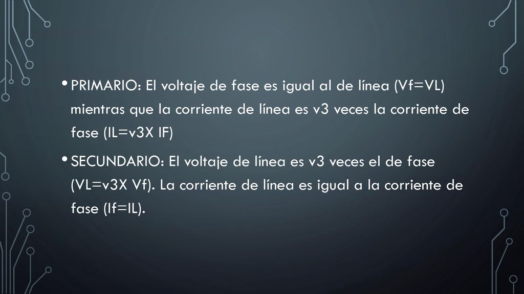 PRIMARIO: El voltaje de fase es igual al de línea (Vf=VL) mientras que la corriente de línea es v3 veces la corriente de fase (IL=v3X IF)