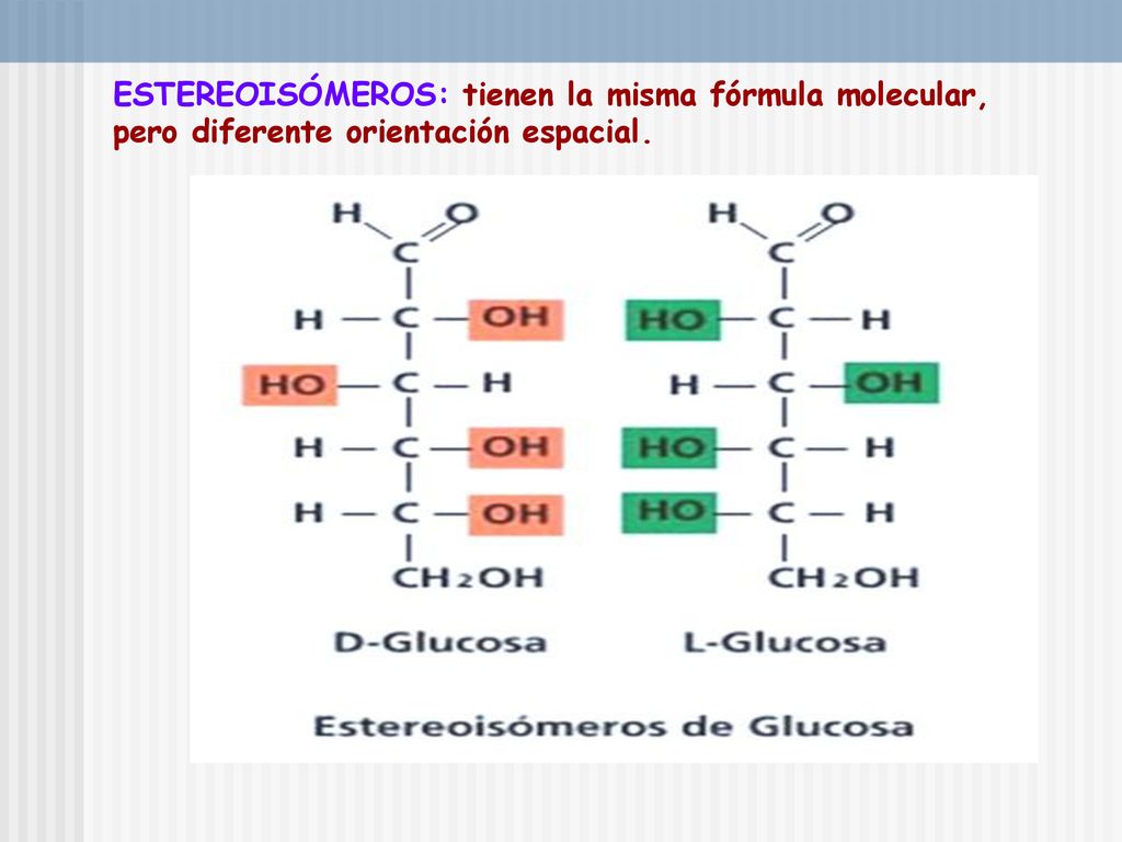 ESTEREOISÓMEROS: tienen la misma fórmula molecular, pero diferente orientación espacial.