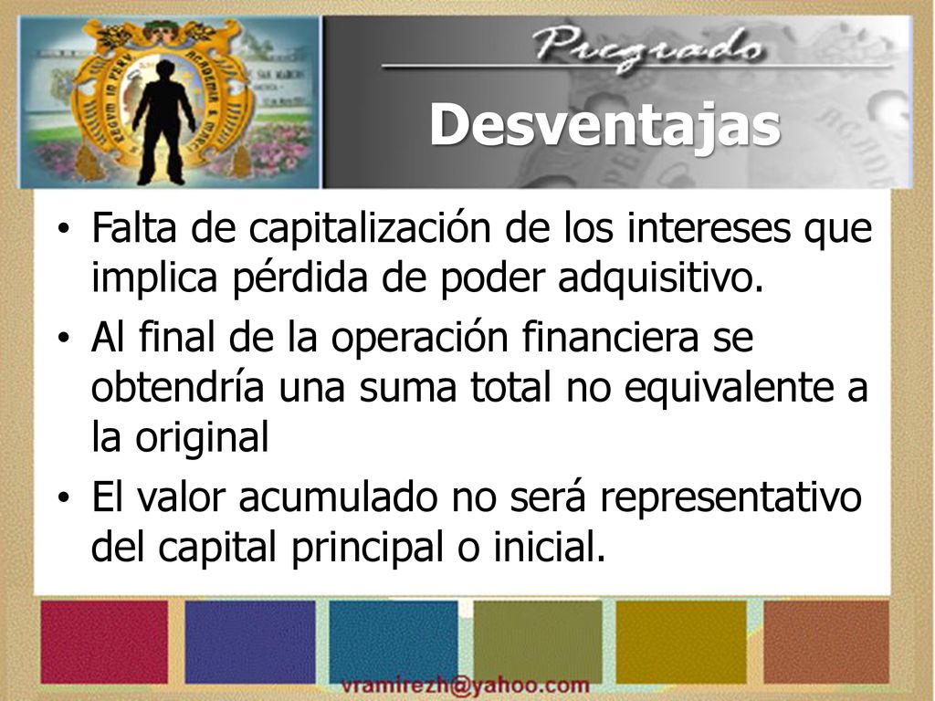 Desventajas Falta de capitalización de los intereses que implica pérdida de poder adquisitivo.