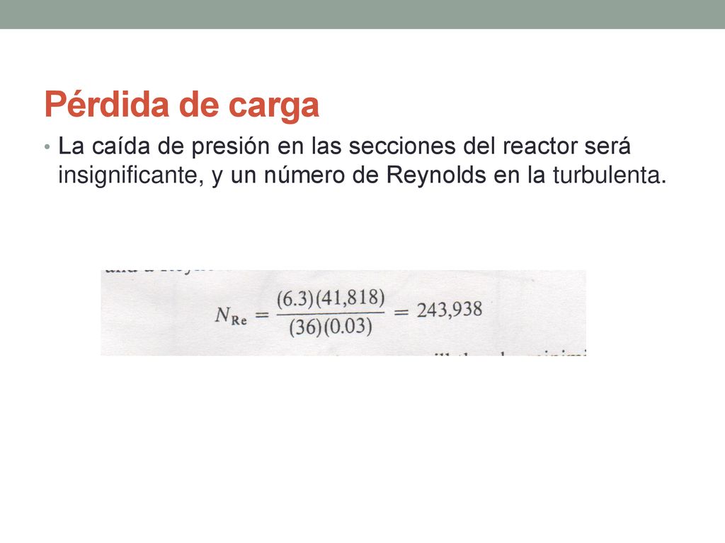 Pérdida de carga La caída de presión en las secciones del reactor será insignificante, y un número de Reynolds en la turbulenta.